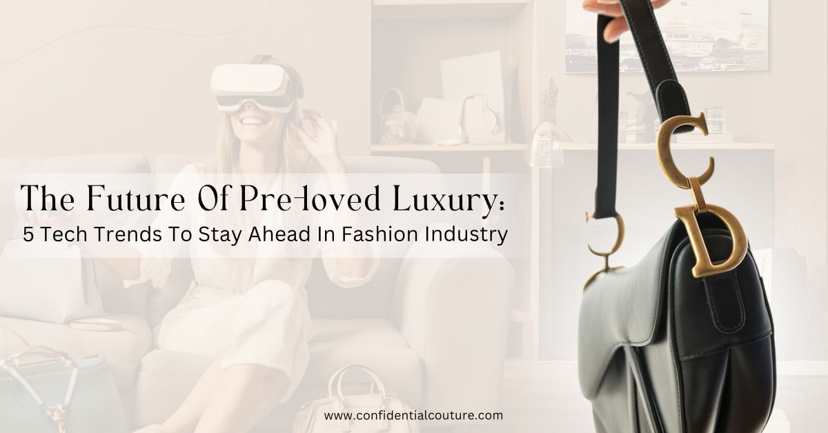 The Future Of Pre-loved Luxury: 5 Tech Trends To Stay Ahead In Fashion Industry